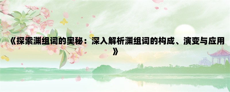 《探索渊组词的奥秘：深