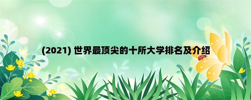 (2021) 世界最顶尖的十所大学排名及介绍