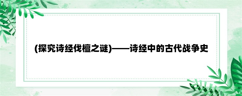 (探究诗经伐檀之谜)——诗经中的古代战争史