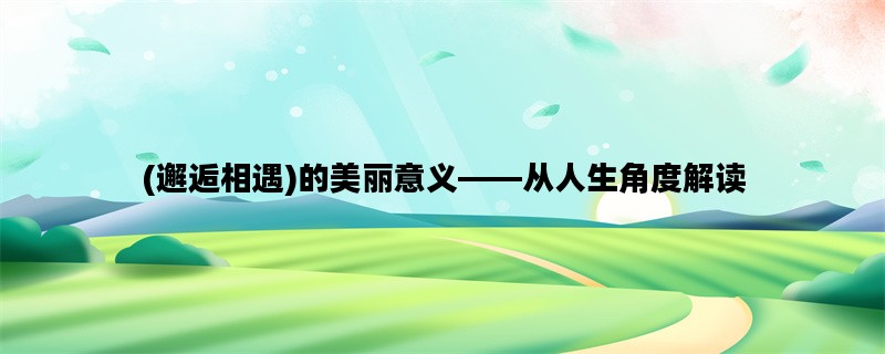 (邂逅相遇)的美丽意义——从人生角度解读