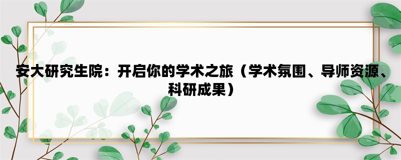 安大研究生院：开启你的学术之旅（学术氛围、导师资源、科研成果）