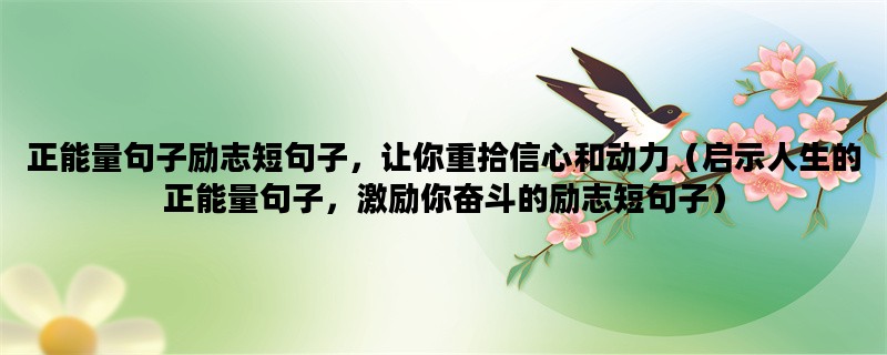 正能量句子励志短句子，让你重拾信心和动力（启示人生的正能量句子，激励你奋斗的励志短句子）