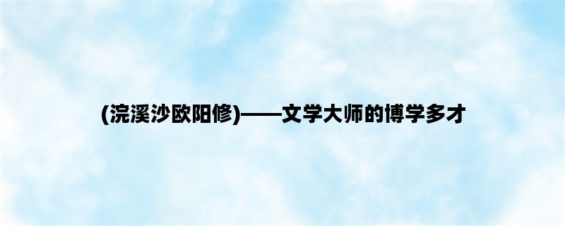 (浣溪沙欧阳修)——文学大师的博学多才