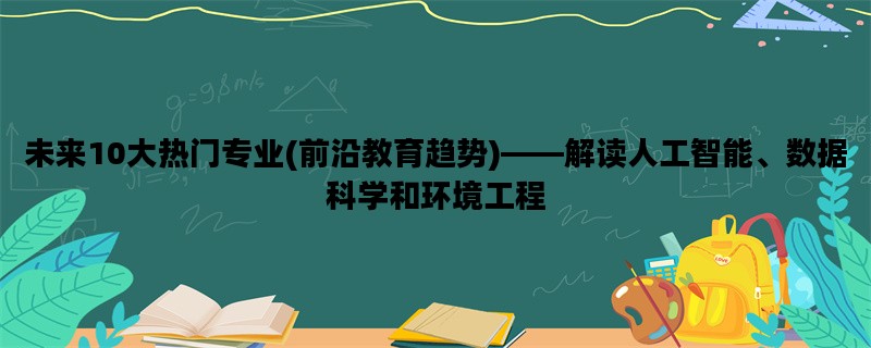 未来10大热门专业(前沿教育趋势)——解读人工智能、数据科学和环境工程