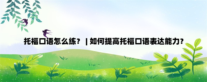 托福口语怎么练？ | 如何提高托福口语表达能力？