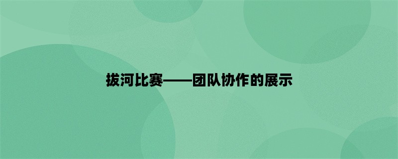 拔河比赛——团队协作的展示