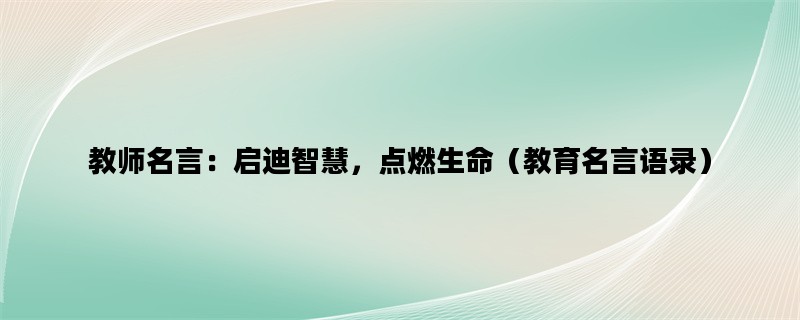 教师名言：启迪智慧，点燃生命（教育名言语录）