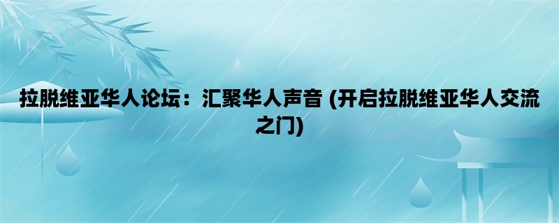 拉脱维亚华人论坛：汇聚华人声音 (开启拉脱维亚华人交流之门)