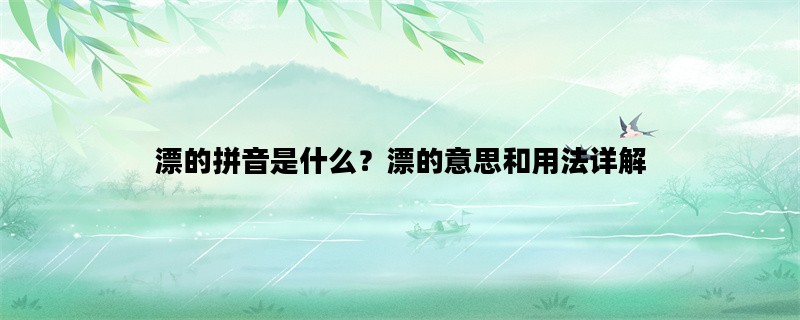 漂的拼音是什么？漂的意思和用法详解