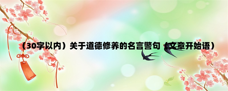 （30字以内）关于道德修养的名言警句（文章开始语）