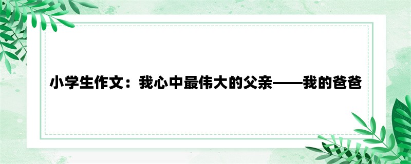 小学生作文：我心中最伟大的父亲——我的爸爸