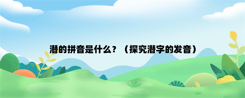 潜的拼音是什么？（探究潜字的发音）