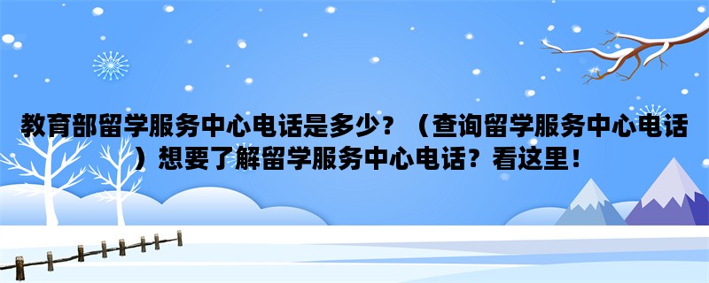 教育部留学服务中心电话是多少？（查询留学服务中心电话）想要了解留学服务中心电话？看这里！