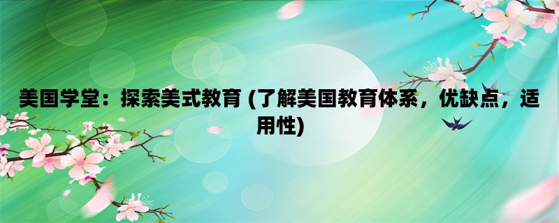 美国学堂：探索美式教育 (了解美国教育体系，优缺点，适用性)