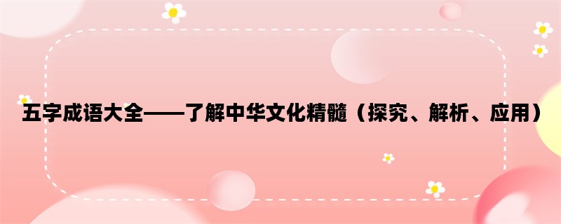 五字成语大全——了解中华文化精髓（探究、解析、应用）