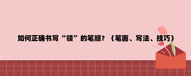 如何正确书写“领”的笔顺？（笔画、写法、技巧）