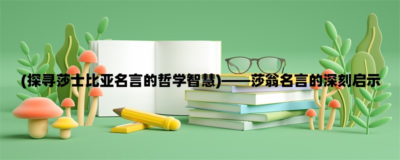 (探寻莎士比亚名言的哲学智慧)——莎翁名言的深刻启示