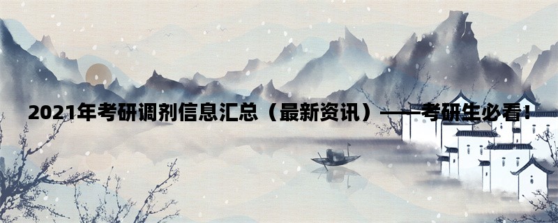 2021年考研调剂信息汇总（最新资讯）——考研生必看！