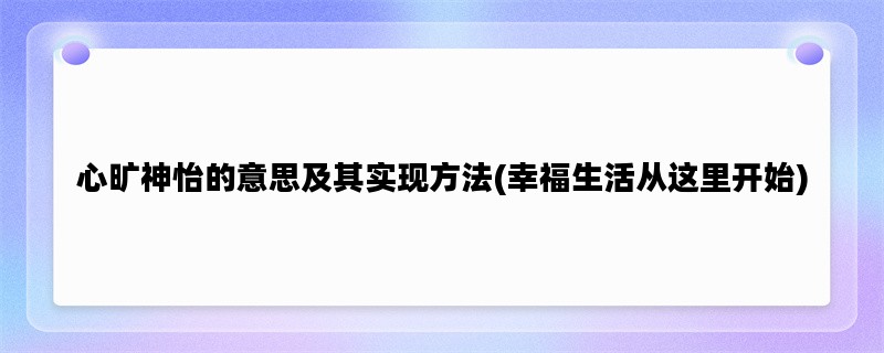 心旷神怡的意思及其实现方法(幸福生活从这里开始)