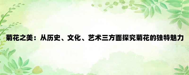 菊花之美：从历史、文化、艺术三方面探究菊花的独特魅力