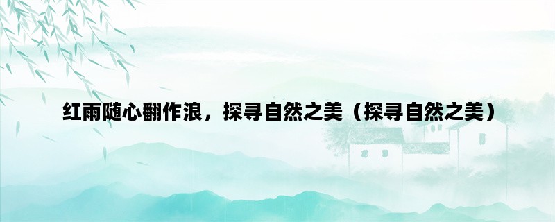 红雨随心翻作浪，探寻自