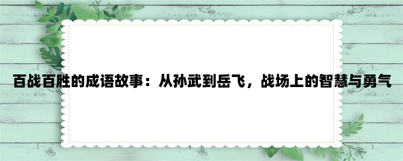 百战百胜的成语故事：从孙武到岳飞，战场上的智慧与勇气