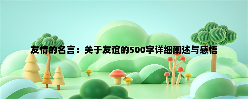 友情的名言：关于友谊的500字详细阐述与感悟