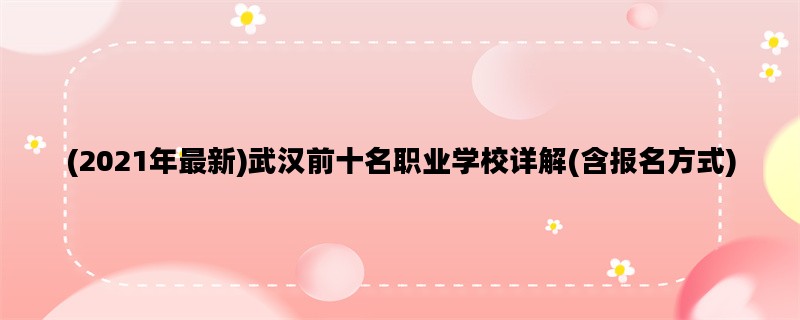 (2021年最新)武汉前十名职业学校详解(含报名方式)