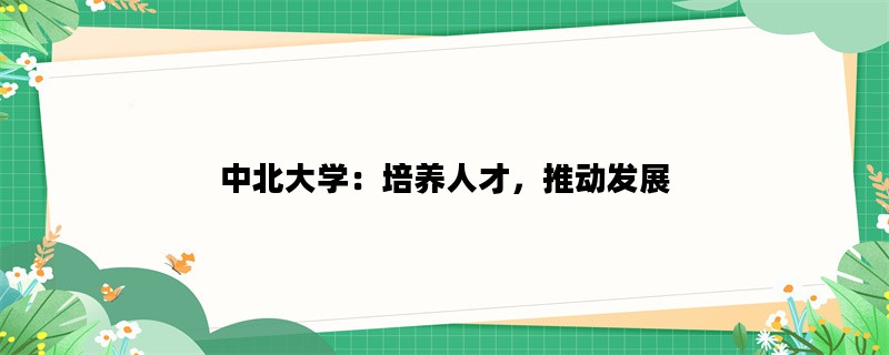 中北大学：培养人才，推动发展