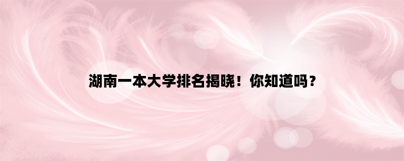 湖南一本大学排名揭晓！