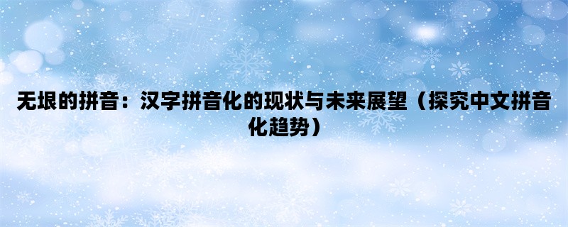 无垠的拼音：汉字拼音化的现状与未来展望（探究中文拼音化趋势）