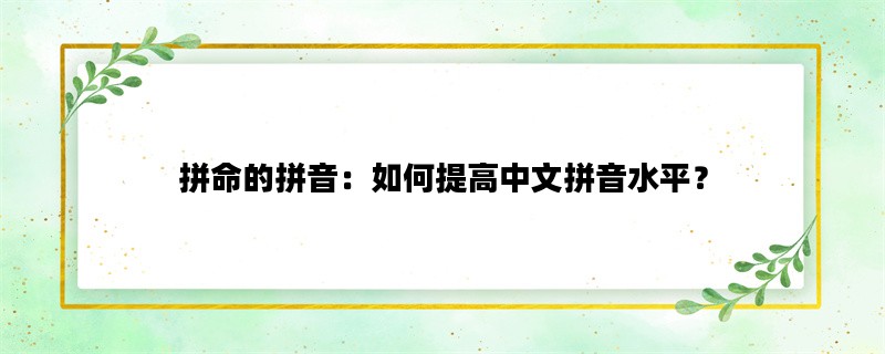 拼命的拼音：如何提高中文拼音水平？