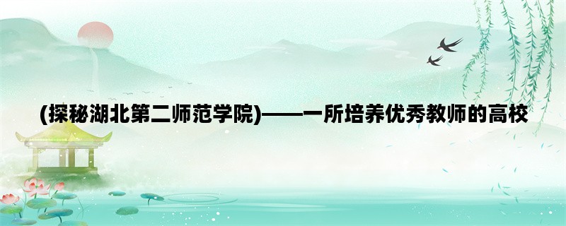 (探秘湖北第二师范学院