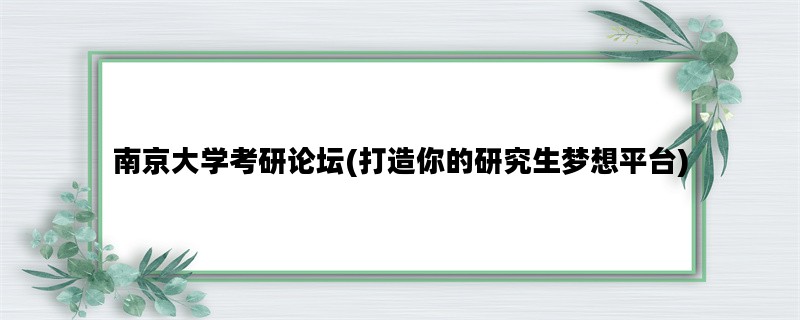 南京大学考研论坛(打造你的研究生梦想平台)