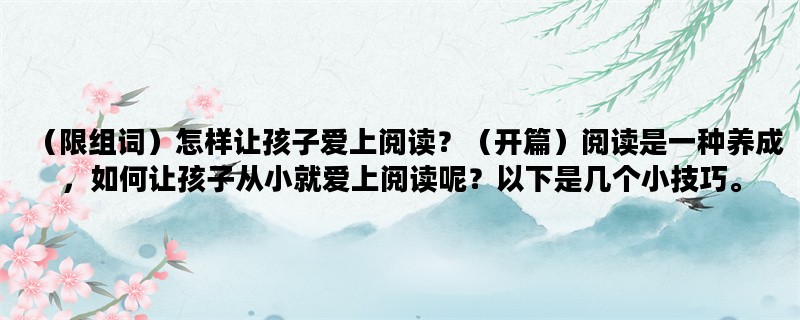 （限组词）怎样让孩子爱上阅读？（开篇）阅读是一种养成，如何让孩子从小就