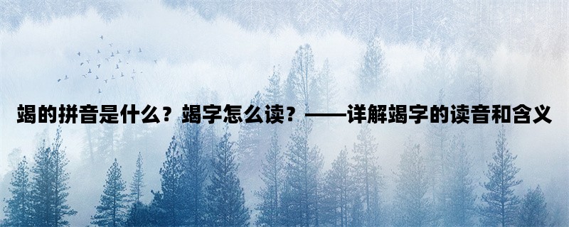 竭的拼音是什么？竭字怎么读？——详解竭字的读音和含义