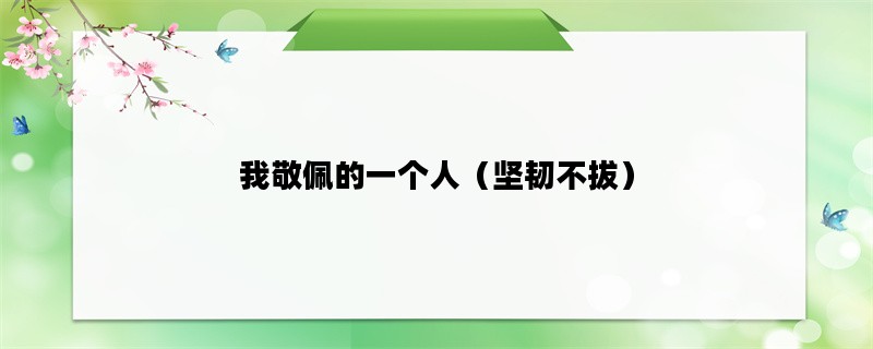 我敬佩的一个人（坚韧不拔）