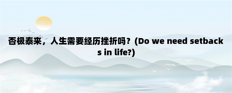 否极泰来，人生需要经历挫折吗？(Do we need setbacks in life?)