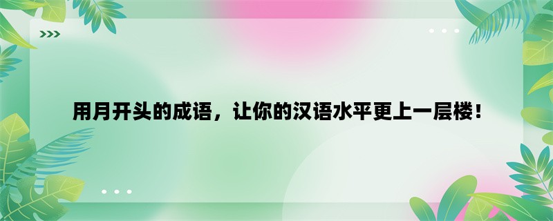 用月开头的成语，让你的汉语水平更上一层楼！