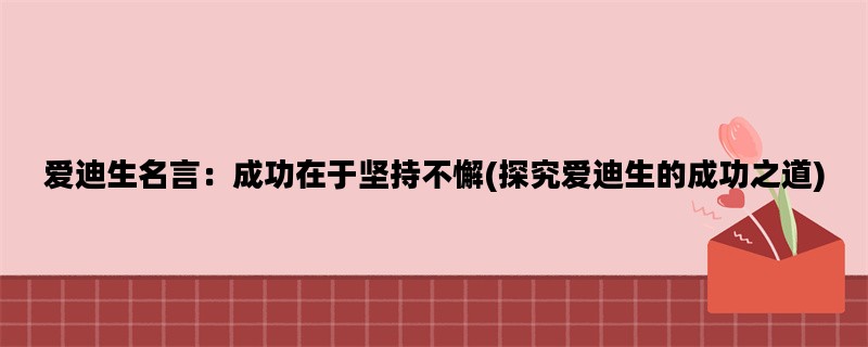 爱迪生名言：成功在于坚持不懈(探究爱迪生的成功之道)