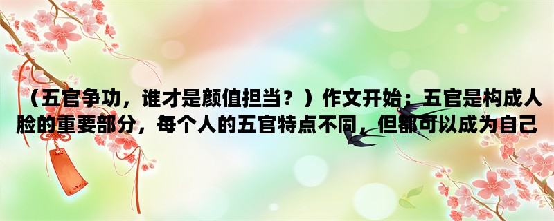 （五官争功，谁才是颜值担当？）作文开始：五官是构成人脸的重要部分，每个