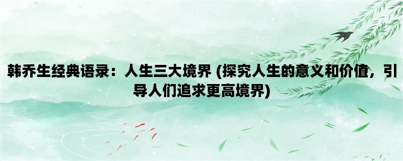 韩乔生经典语录：人生三大境界 (探究人生的意义和价值，引导人们追求更高境界)