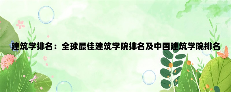 建筑学排名：全球最佳建筑学院排名及中国建筑学院排名