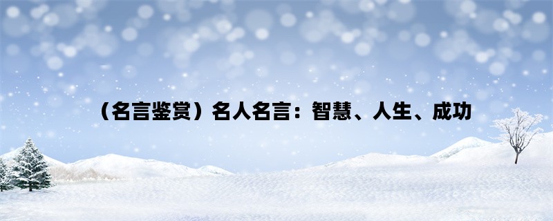 （名言鉴赏）名人名言：智慧、人生、成功