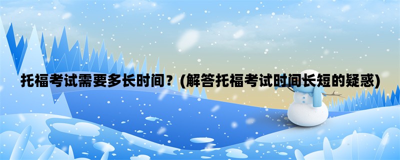 托福考试需要多长时间？(解答托福考试时间长短的疑惑)