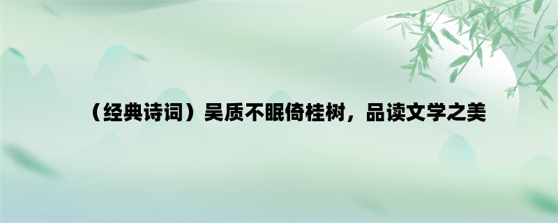 （经典诗词）吴质不眠倚桂树，品读文学之美