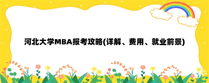 河北大学MBA报考攻略(详解、费用、就业前景)