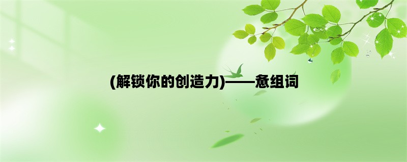 (解锁你的创造力)——惫组词