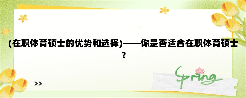 (在职体育硕士的优势和选择)——你是否适合在职体育硕士？