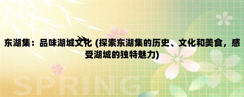 东湖集：品味湖城文化 (探索东湖集的历史、文化和美食，感受湖城的独特魅力)